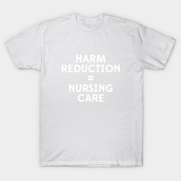 Harm Reduction = Nursing Care T-Shirt-TOZ